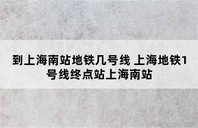 到上海南站地铁几号线 上海地铁1号线终点站上海南站